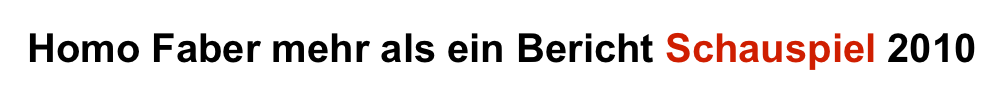 Homo Faber mehr als ein Bericht Schauspiel 2010